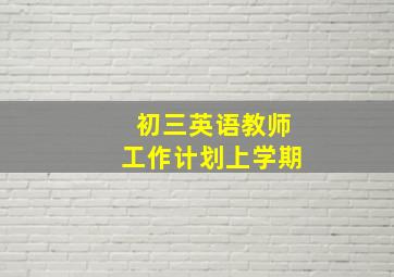 初三英语教师工作计划上学期