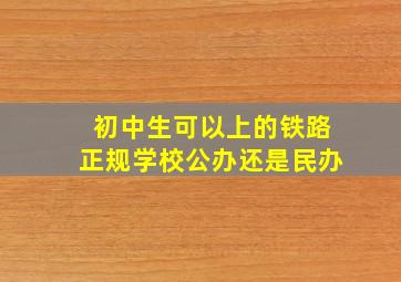 初中生可以上的铁路正规学校公办还是民办