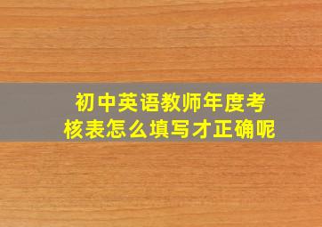 初中英语教师年度考核表怎么填写才正确呢