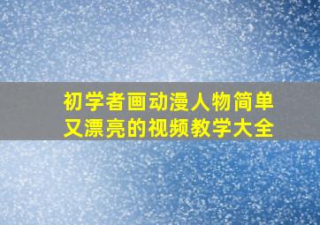 初学者画动漫人物简单又漂亮的视频教学大全