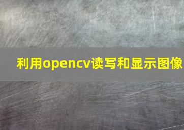 利用opencv读写和显示图像