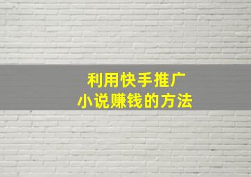 利用快手推广小说赚钱的方法