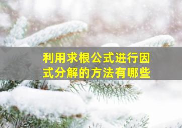 利用求根公式进行因式分解的方法有哪些