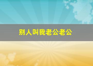 别人叫我老公老公