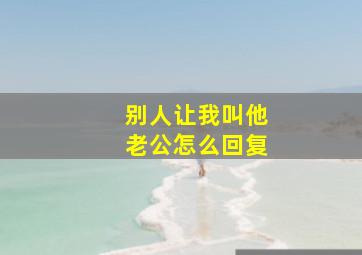 别人让我叫他老公怎么回复