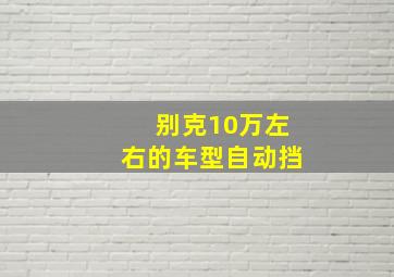 别克10万左右的车型自动挡