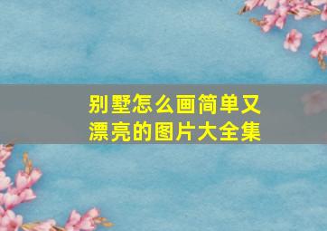 别墅怎么画简单又漂亮的图片大全集