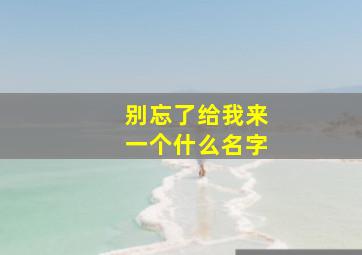 别忘了给我来一个什么名字