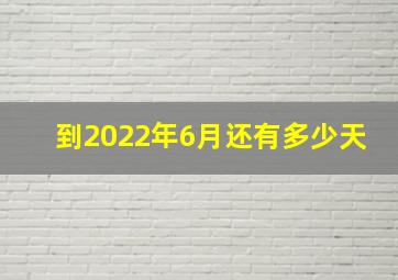 到2022年6月还有多少天