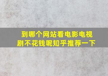 到哪个网站看电影电视剧不花钱呢知乎推荐一下