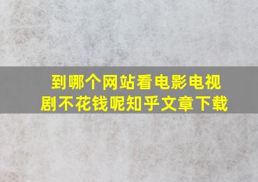 到哪个网站看电影电视剧不花钱呢知乎文章下载