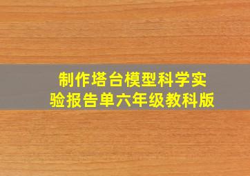 制作塔台模型科学实验报告单六年级教科版