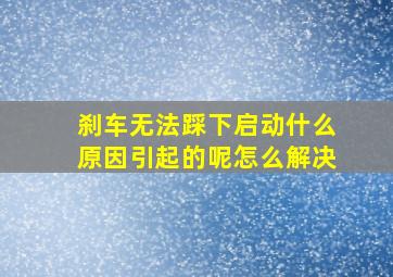 刹车无法踩下启动什么原因引起的呢怎么解决