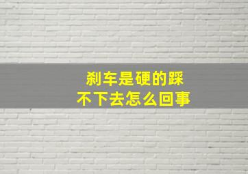 刹车是硬的踩不下去怎么回事