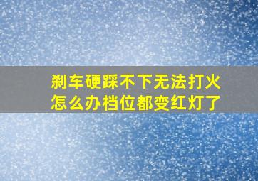 刹车硬踩不下无法打火怎么办档位都变红灯了