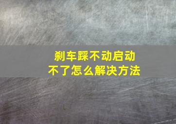 刹车踩不动启动不了怎么解决方法