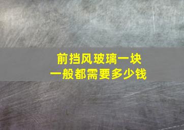 前挡风玻璃一块一般都需要多少钱