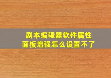 剧本编辑器软件属性面板增强怎么设置不了