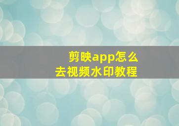 剪映app怎么去视频水印教程