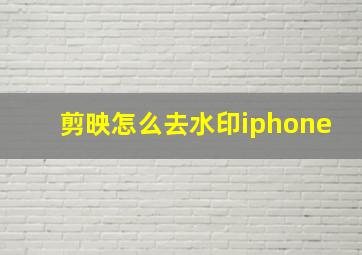 剪映怎么去水印iphone