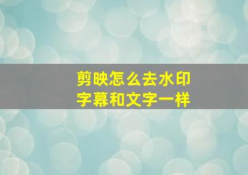 剪映怎么去水印字幕和文字一样