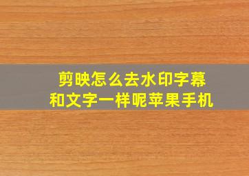 剪映怎么去水印字幕和文字一样呢苹果手机