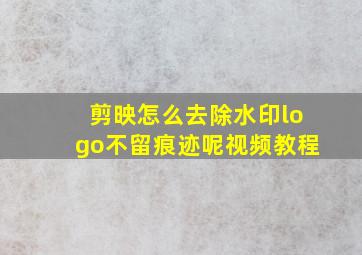 剪映怎么去除水印logo不留痕迹呢视频教程