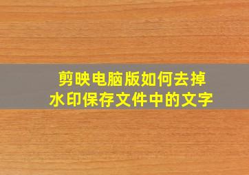 剪映电脑版如何去掉水印保存文件中的文字