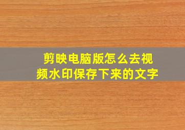 剪映电脑版怎么去视频水印保存下来的文字