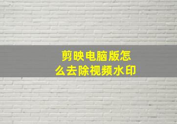 剪映电脑版怎么去除视频水印