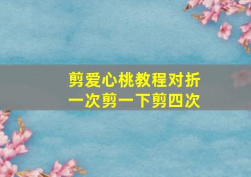 剪爱心桃教程对折一次剪一下剪四次