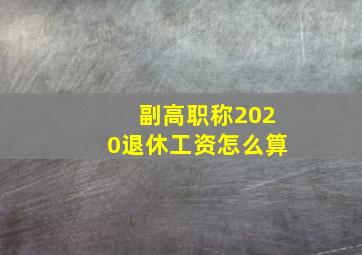 副高职称2020退休工资怎么算