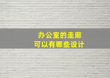 办公室的走廊可以有哪些设计