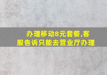 办理移动8元套餐,客服告诉只能去营业厅办理