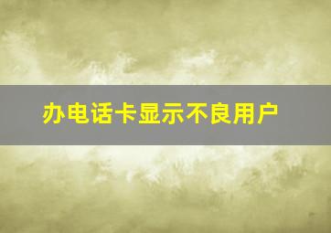 办电话卡显示不良用户