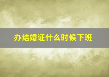 办结婚证什么时候下班