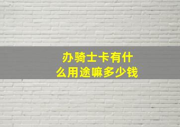 办骑士卡有什么用途嘛多少钱