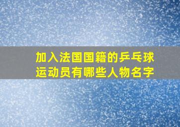 加入法国国籍的乒乓球运动员有哪些人物名字