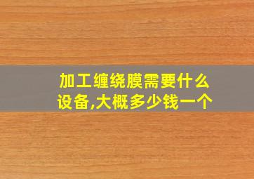 加工缠绕膜需要什么设备,大概多少钱一个