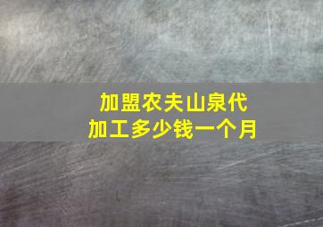 加盟农夫山泉代加工多少钱一个月