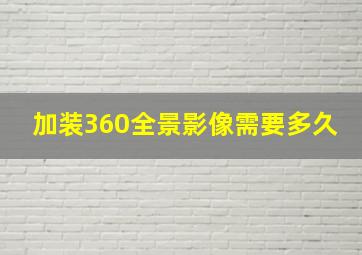 加装360全景影像需要多久