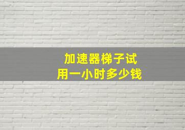 加速器梯子试用一小时多少钱