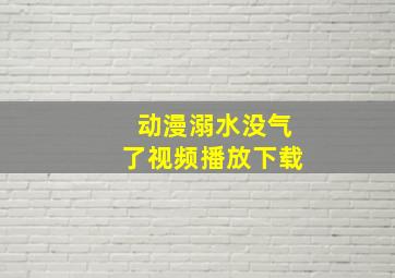 动漫溺水没气了视频播放下载