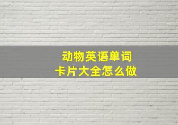 动物英语单词卡片大全怎么做