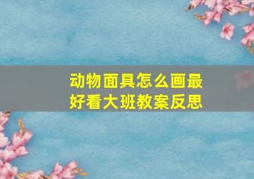 动物面具怎么画最好看大班教案反思