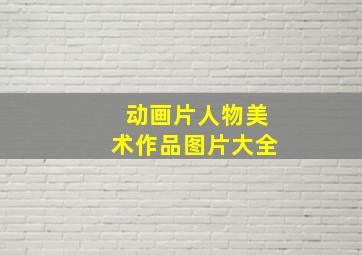 动画片人物美术作品图片大全