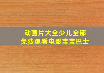 动画片大全少儿全部免费观看电影宝宝巴士