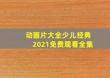 动画片大全少儿经典2021免费观看全集