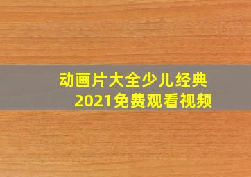 动画片大全少儿经典2021免费观看视频