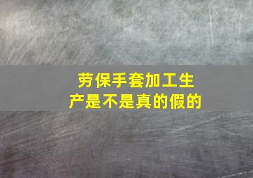 劳保手套加工生产是不是真的假的